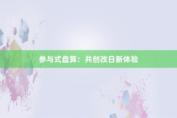 参与式盘算:共创改日新体验
